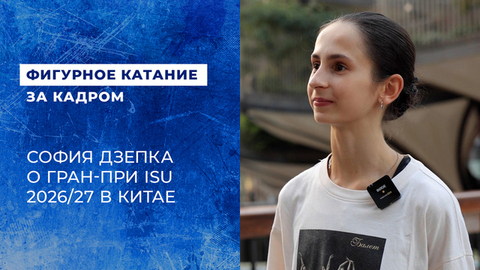 «Психологически я была абсолютно спокойна». София Дзепка. Этап Гран-при ISU по фигурному катанию среди юниоров в Китае