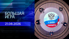 Большая игра. Часть 1. Выпуск от 21.08.2026