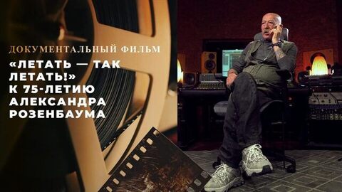 «Летать — так летать!» Документальный фильм к 75-летию Александра Розенбаума