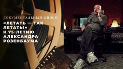 «Летать — так летать!» Документальный фильм к 75-летию Александра Розенбаума
