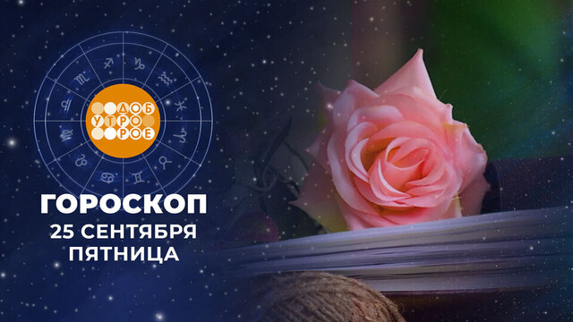 Гороскоп на 25 сентября. Доброе утро. Фрагмент
