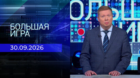 Большая игра. Часть 1. Выпуск от 30.09.2026
