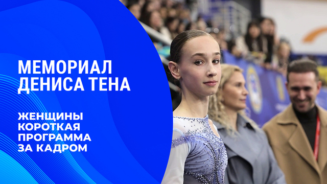 «Волнение не отпускало до самого конца». Женщины. Короткая программа. За кадром. Мемориал Дениса Тена 2026