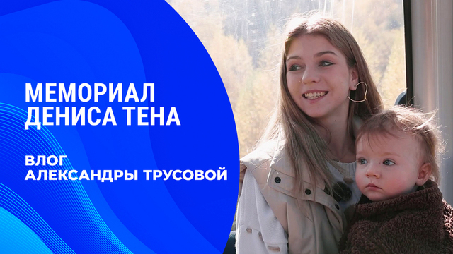 «Она сказала, что после родов вернуться невозможно, меня это задело и даже обидело». Влог Александры Трусовой. Мемориал Дениса Тена 2026