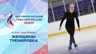Женщины. Тренировка. Красноярск. Гран-при России по фигурному катанию 2026/27
