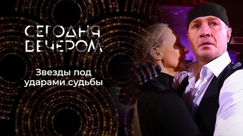 Звезды под ударами судьбы. Путь преодоления. Сегодня вечером