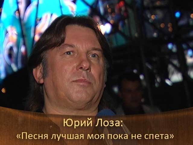 Юрий Лоза: «Песня лучшая моя пока не спета».