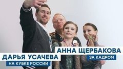 Анна Щербакова и Дарья Усачева на Кубке России: за кадром