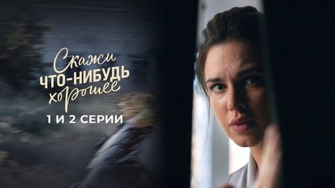 Скажи что-нибудь хорошее. 1 и 2 серии