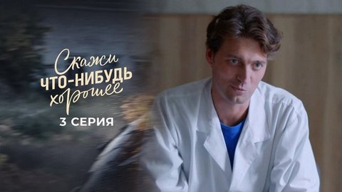 Скажи что-нибудь хорошее. 3 серия