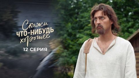 Скажи что-нибудь хорошее. 12 серия