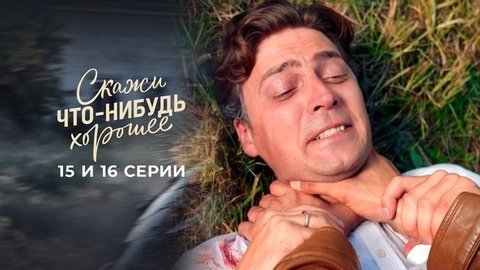 Скажи что-нибудь хорошее. 15 и 16 серии