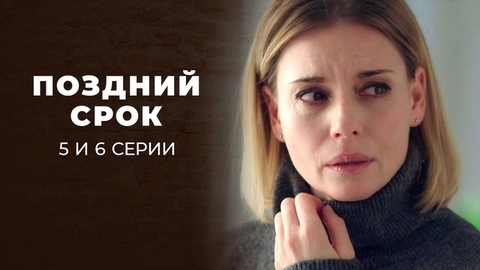 Поздний срок. 5 и 6 серии