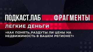 «Как понять, раздуты ли цены на недвижимость в вашем регионе?» Лайфхак от экспертов. Легкие деньги. Подкаст.Лаб. Фрагмент 