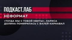 «Тогда мы с тобой квиты». Лариса Долина помирилась с Валей Карнавал. Неформат. Подкаст.Лаб. Фрагмент выпуска от 03.02.2023