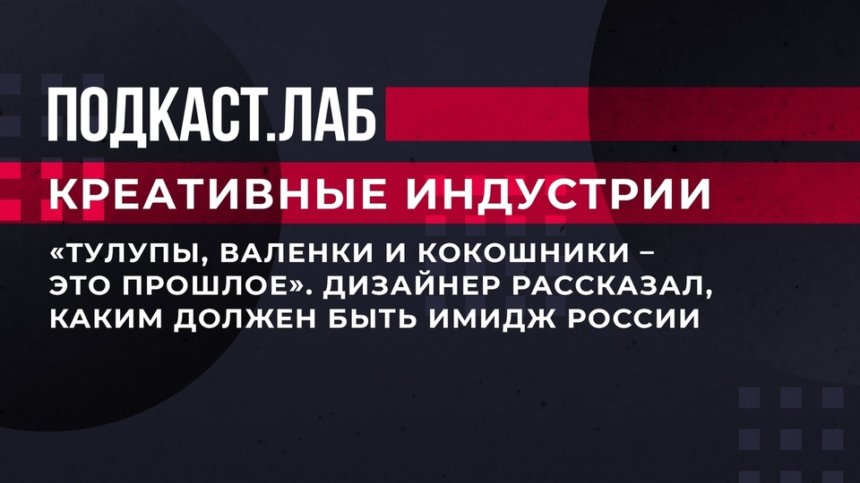 «Тулупы, валенки и кокошники — это прошлое». Дизайнер рассказал, каким должен быть имидж России. Креативные индустрии. Фрагмент выпуска от 14.06.2023