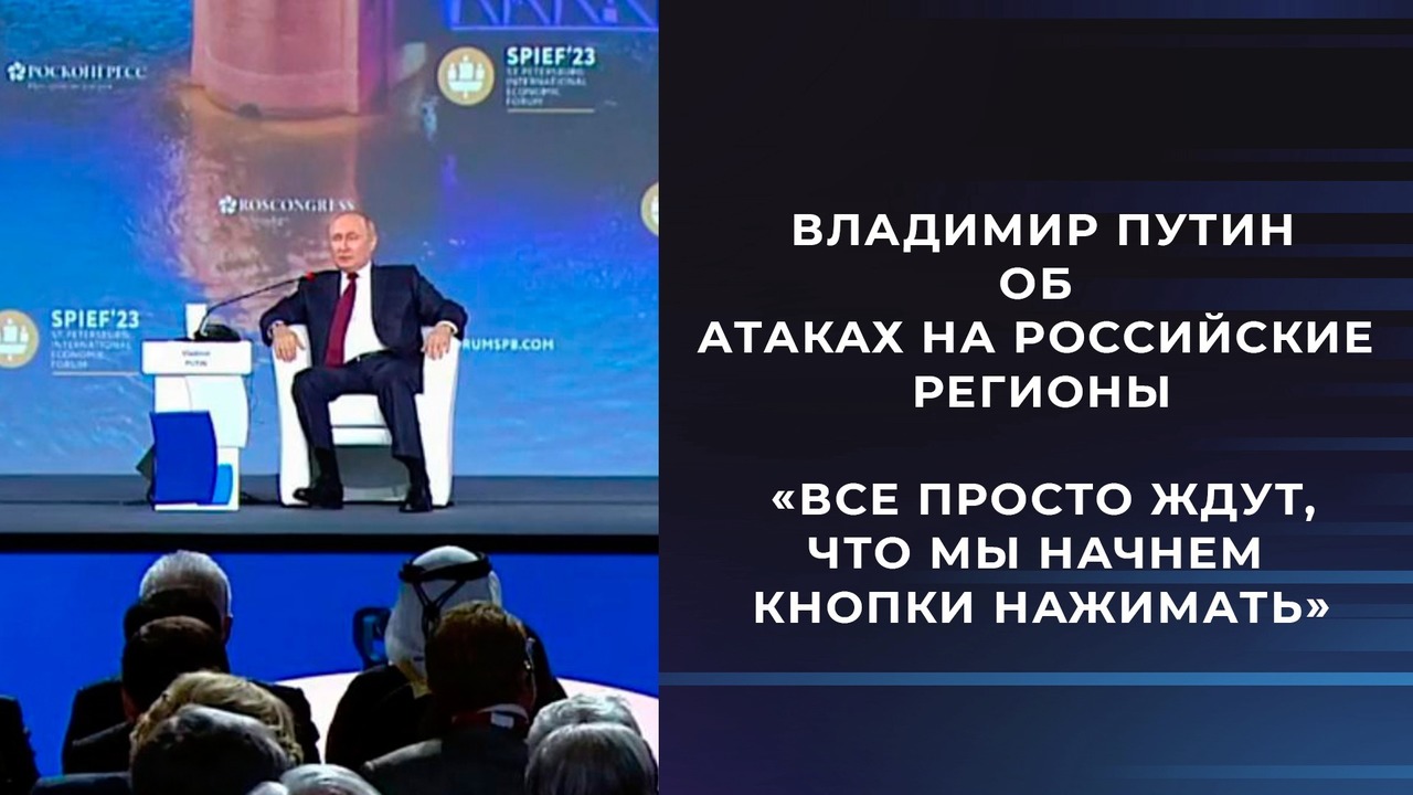 Владимир Путин об атаках на российские регионы: «Все просто ждут, что мы начнем кнопки нажимать». Фрагмент выступления президента на ПМЭФ 2023.