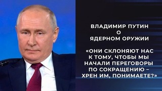 Владимир Путин о ядерном оружии: «Они склоняют нас к тому, чтобы мы начали переговоры по сокращению – хрен им, понимаете?»