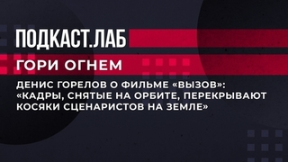 Денис Горелов о фильме «Вызов»: «35 минут, снятые на орбите, перекрывают все косяки, совершенные сценаристами на Земле». Гори огнем. Фрагмент