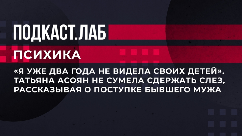 «Я уже два года не видела своих детей». Татьяна Асоян не сумела сдержать слез, рассказывая о поступке бывшего мужа. Психика. Фрагмент выпуска от 18.07.2023