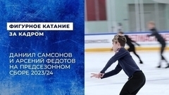 Даниил Самсонов и Арсений Федотов готовятся к сезону 2023/24