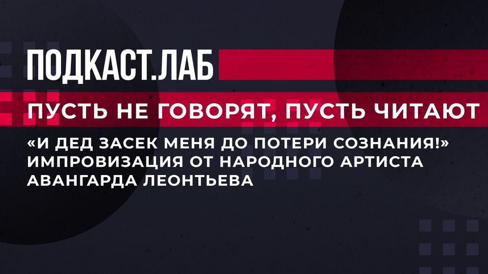 «И дед засек меня до потери сознания!» Импровизация от народного артиста Авангарда Леонтьева. Подкаст Лаб. Фрагмент от 21.08.2023