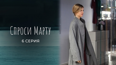 Спроси Марту. 6 серия