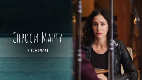 Спроси Марту. 7 серия