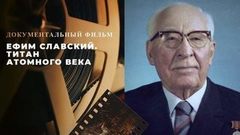 «Ефим Славский. Титан атомного века». Документальный фильм к 125-летию легендарного министра