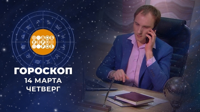 Гороскоп на 14 марта. Доброе утро. Фрагмент 