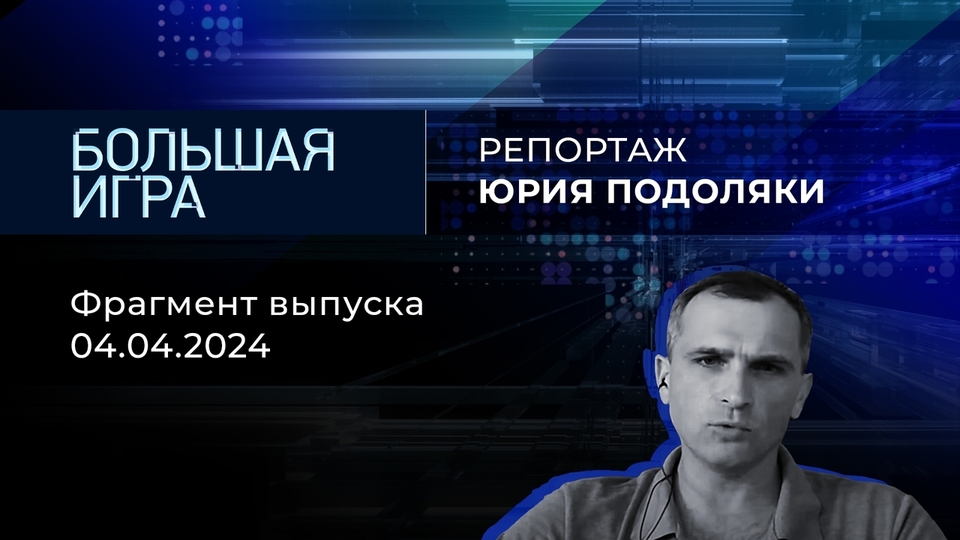 Репортаж Юрия Подоляки. Большая игра. Фрагмент выпуска от 04.04.2024