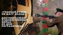 «Главный рубеж. Ни шагу назад». Документально-художественный фильм ко Дню пограничника