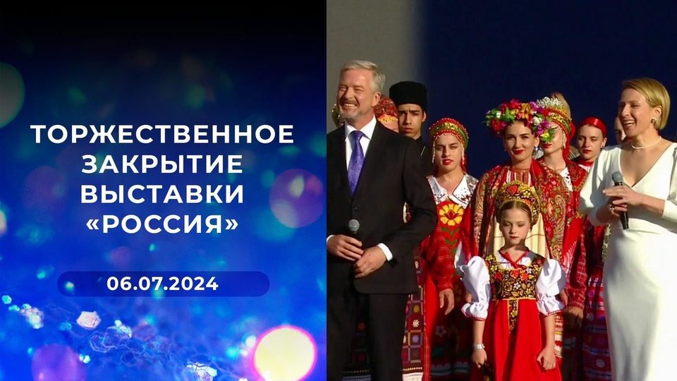 Торжественное закрытие выставки «Россия». Выпуск от 06.07.2024