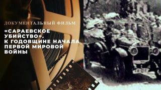 «Сараевское убийство». Документальный фильм к годовщине начала Первой мировой войны