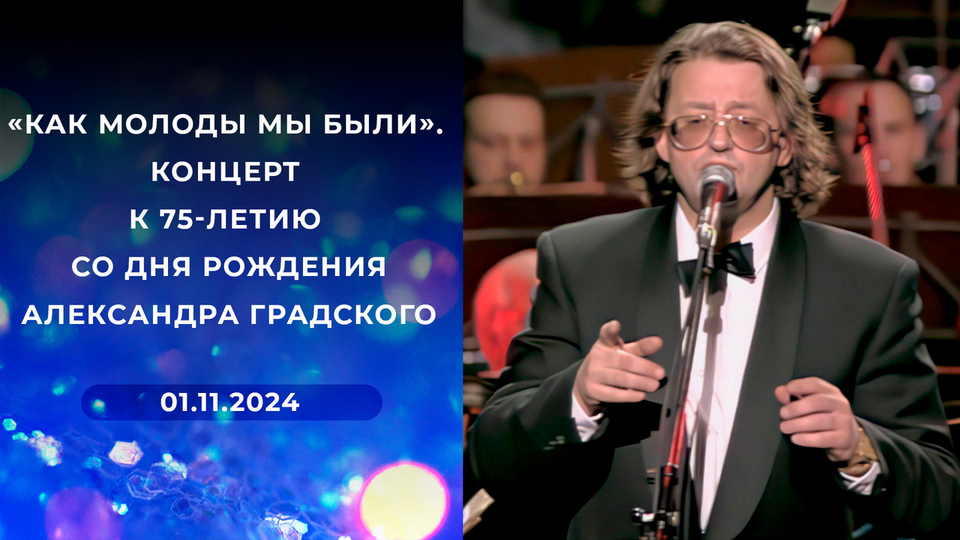 «Как молоды мы были». Концерт к 75-летию со дня рождения Александра Градского. Выпуск от 01.11.2024