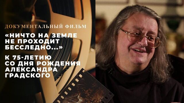 «Ничто на Земле не проходит бесследно...» Документальный фильм к 75-летию со дня рождения Александра Градского