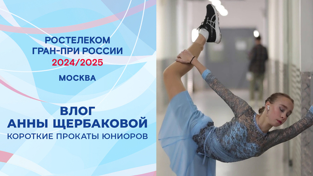 Влог Анны Щербаковой. Короткая программа. Юниоры. Москва. Гран-при России по фигурному катанию 2024/25