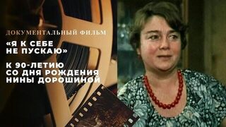 «Я к себе не пускаю». Документальный фильм К 90-летию со дня рождения Нины Дорошиной