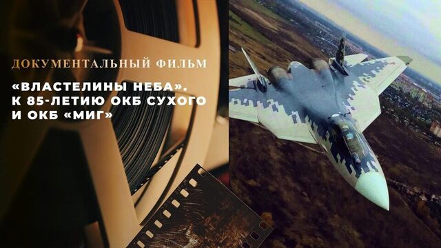 «Властелины неба». Документальный фильм к 85-летию ОКБ Сухого и ОКБ «МиГ»