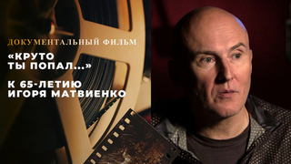 «Круто ты попал...» Документальный фильм к 65-летию Игоря Матвиенко