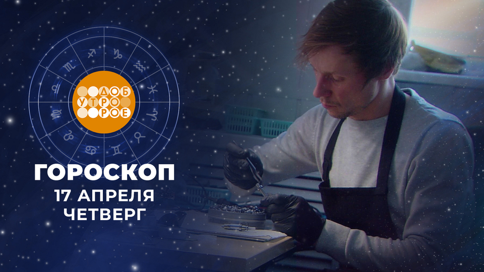 Гороскоп на 17 апреля. Доброе утро. Фрагмент выпуска от 17.04.2025