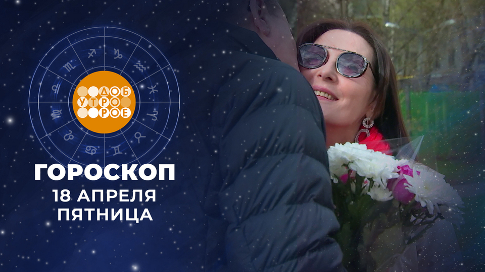 Гороскоп на 18 апреля. Доброе утро. Фрагмент выпуска от 18.04.2025