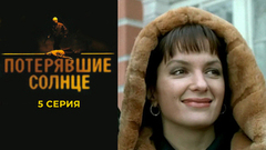 Потерявшие солнце. 5 серия
