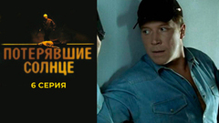 Потерявшие солнце. 6 серия