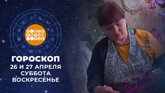 Гороскоп на 26 и 27 апреля. Доброе утро. Суббота. Фрагмент