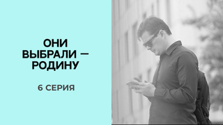 Они выбрали — Родину. 6 серия