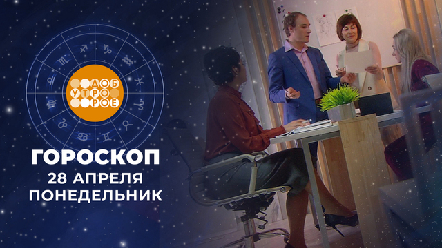Гороскоп на 28 апреля. Доброе утро. Фрагмент 