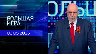 Большая игра. Часть 3. Выпуск от 06.05.2025