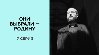 Они выбрали — Родину. 7 серия