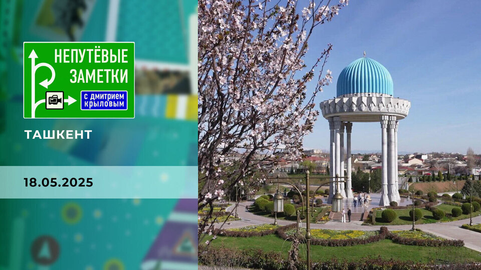 Ташкент. Непутевые заметки. Выпуск от 18.05.2025